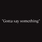 "Gotta say something"