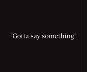 "Gotta say something"